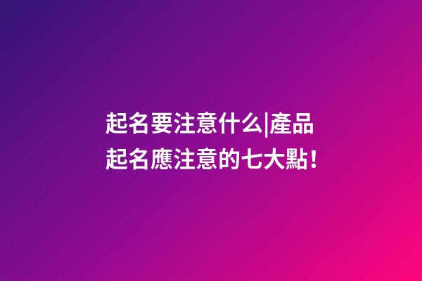起名要注意什么|產品起名應注意的七大點！